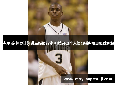 克里斯·保罗计划进军媒体行业 打算开设个人体育播客展现篮球见解