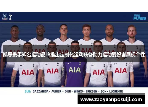 凯恩携手知名运动品牌推出定制化运动装备助力运动爱好者展现个性