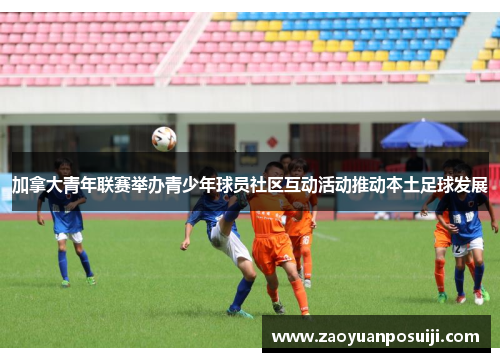 加拿大青年联赛举办青少年球员社区互动活动推动本土足球发展