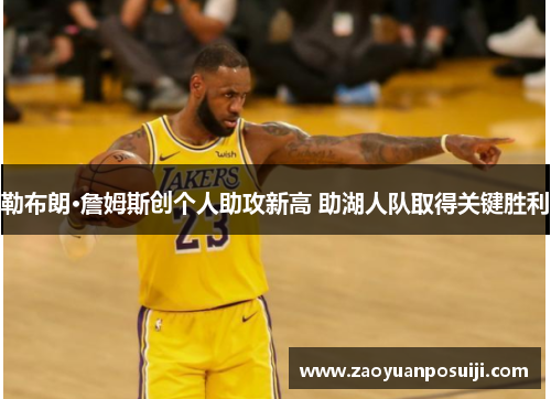 勒布朗·詹姆斯创个人助攻新高 助湖人队取得关键胜利