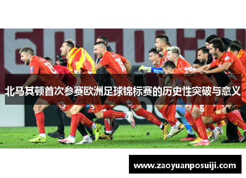 北马其顿首次参赛欧洲足球锦标赛的历史性突破与意义