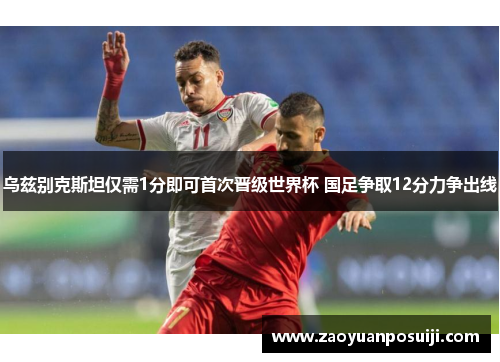 乌兹别克斯坦仅需1分即可首次晋级世界杯 国足争取12分力争出线