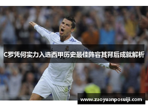 C罗凭何实力入选西甲历史最佳阵容其背后成就解析