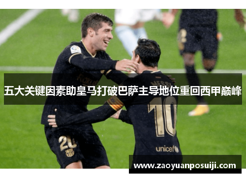 五大关键因素助皇马打破巴萨主导地位重回西甲巅峰