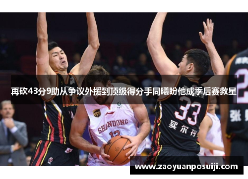 再砍43分9助从争议外援到顶级得分手同曦盼他成季后赛救星