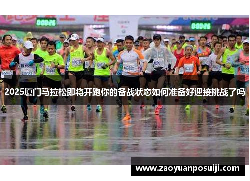 2025厦门马拉松即将开跑你的备战状态如何准备好迎接挑战了吗