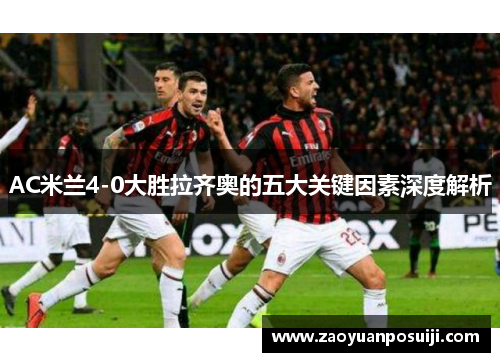 AC米兰4-0大胜拉齐奥的五大关键因素深度解析