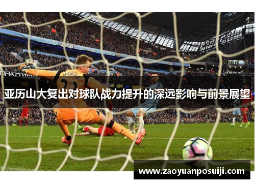 亚历山大复出对球队战力提升的深远影响与前景展望