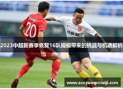 2023中超新赛季恢复16队规模带来的挑战与机遇解析