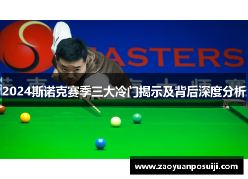 2024斯诺克赛季三大冷门揭示及背后深度分析