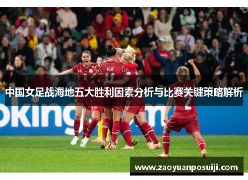 中国女足战海地五大胜利因素分析与比赛关键策略解析