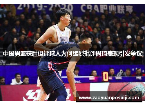 中国男篮获胜但评球人为何猛烈批评周琦表现引发争议