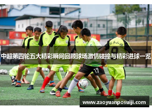 中超第四轮五大精彩瞬间回顾球场激情碰撞与精彩进球一览