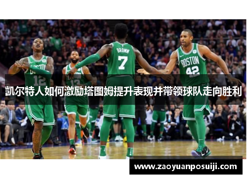 凯尔特人如何激励塔图姆提升表现并带领球队走向胜利