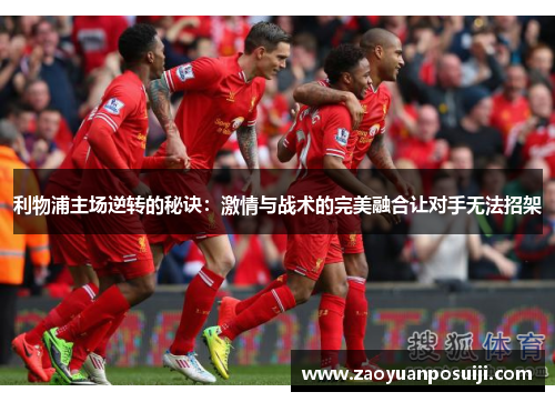 利物浦主场逆转的秘诀：激情与战术的完美融合让对手无法招架