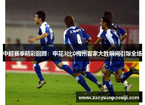 中超赛季精彩回顾：申花3比0梅州客家大胜瞬间引爆全场