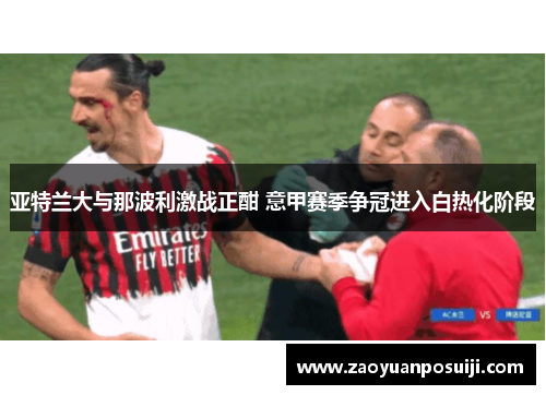 亚特兰大与那波利激战正酣 意甲赛季争冠进入白热化阶段