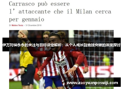 伊万对侯永永的关注与目标设定解析：从个人成长到竞技突破的深度探讨