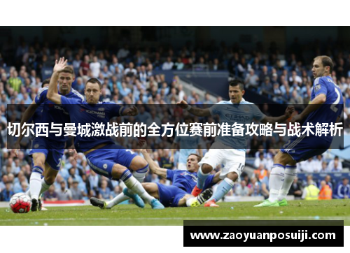 切尔西与曼城激战前的全方位赛前准备攻略与战术解析