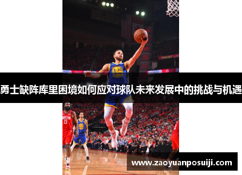 勇士缺阵库里困境如何应对球队未来发展中的挑战与机遇