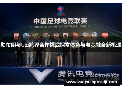 勒布朗与Uzi跨界合作挑战探索体育与电竞融合新机遇