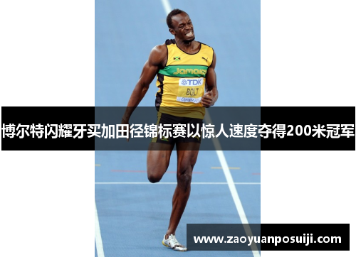 博尔特闪耀牙买加田径锦标赛以惊人速度夺得200米冠军