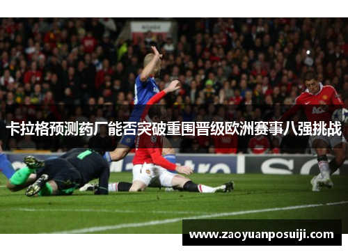 卡拉格预测药厂能否突破重围晋级欧洲赛事八强挑战