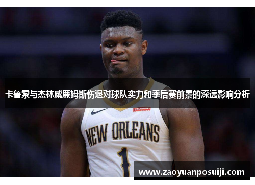 卡鲁索与杰林威廉姆斯伤退对球队实力和季后赛前景的深远影响分析