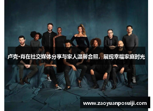 卢克·肖在社交媒体分享与家人温馨合照，展现幸福家庭时光