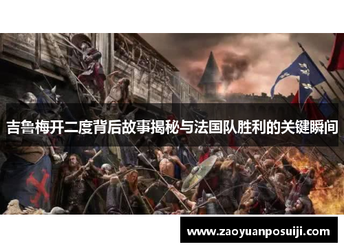 吉鲁梅开二度背后故事揭秘与法国队胜利的关键瞬间