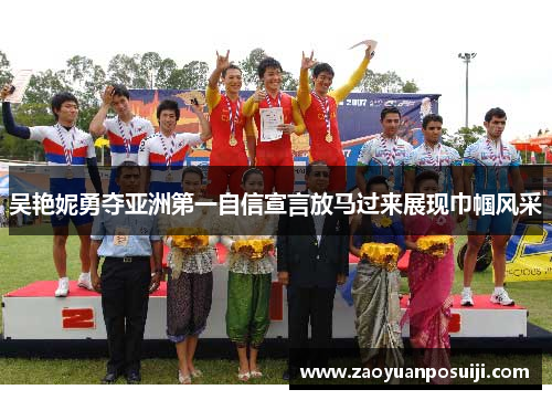 吴艳妮勇夺亚洲第一自信宣言放马过来展现巾帼风采