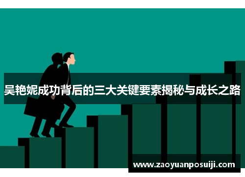 吴艳妮成功背后的三大关键要素揭秘与成长之路