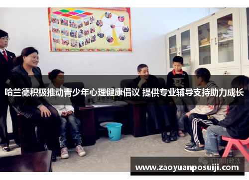 哈兰德积极推动青少年心理健康倡议 提供专业辅导支持助力成长