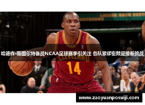 哈德森·斯图尔特备战NCAA足球赛季引关注 各队紧锣密鼓迎接新挑战