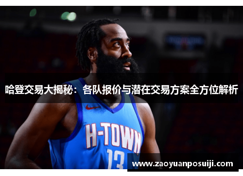 哈登交易大揭秘：各队报价与潜在交易方案全方位解析