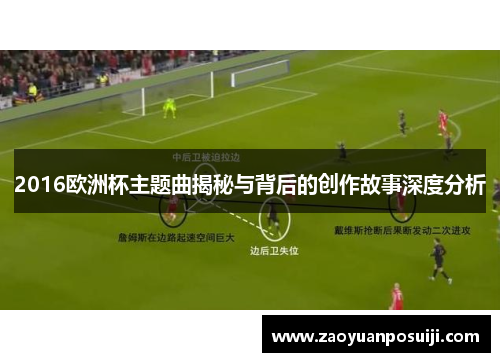 2016欧洲杯主题曲揭秘与背后的创作故事深度分析