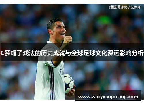 C罗帽子戏法的历史成就与全球足球文化深远影响分析