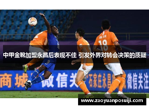 中甲金靴加盟永昌后表现不佳 引发外界对转会决策的质疑