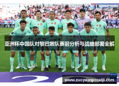 亚洲杯中国队对黎巴嫩队赛前分析与战略部署全解