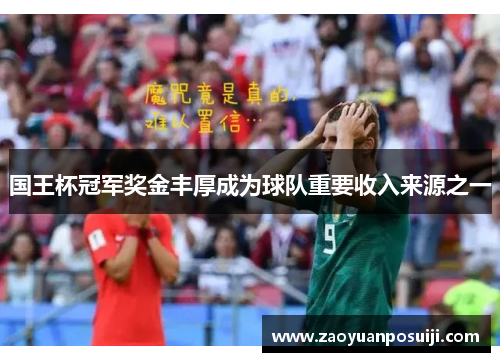 国王杯冠军奖金丰厚成为球队重要收入来源之一