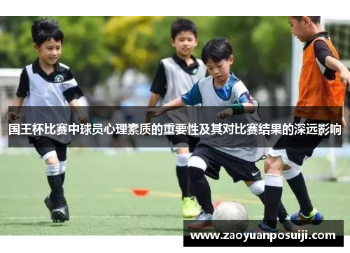 国王杯比赛中球员心理素质的重要性及其对比赛结果的深远影响