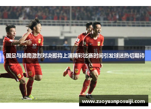 国足与越南激烈对决即将上演精彩比赛时间引发球迷热切期待