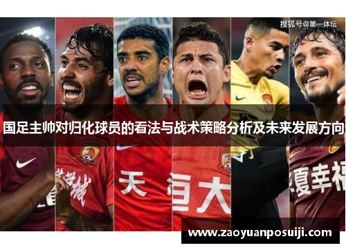 国足主帅对归化球员的看法与战术策略分析及未来发展方向