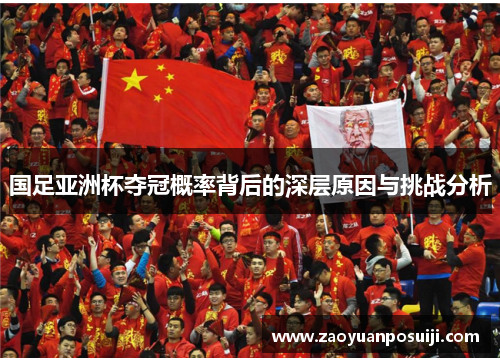 国足亚洲杯夺冠概率背后的深层原因与挑战分析