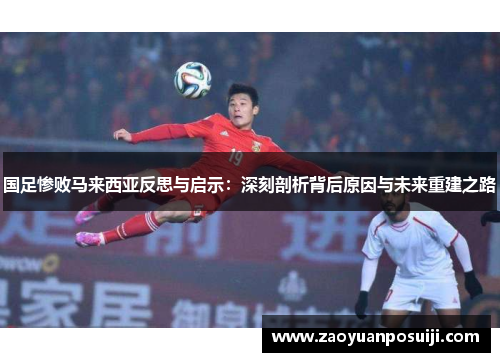 国足惨败马来西亚反思与启示：深刻剖析背后原因与未来重建之路