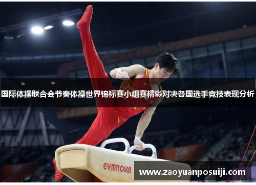 国际体操联合会节奏体操世界锦标赛小组赛精彩对决各国选手竞技表现分析