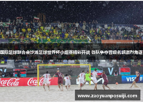 国际足球联合会沙滩足球世界杯小组赛精彩开战 各队争夺晋级名额激烈角逐