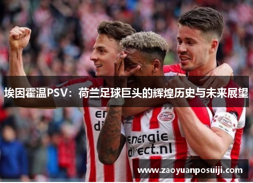 埃因霍温PSV：荷兰足球巨头的辉煌历史与未来展望