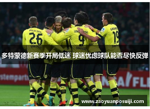 多特蒙德新赛季开局低迷 球迷忧虑球队能否尽快反弹