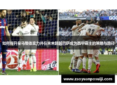 如何提升皇马整体实力并在未来超越巴萨成为西甲霸主的策略与路径 如何提升皇马整体实力并在未来超越巴萨成为西甲霸主的策略与路径